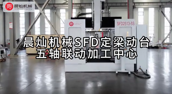 【專注精耕 奮力前行】晨燦機械SFD定梁動臺五軸聯(lián)動加工中心